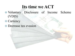 Its time we ACT
 Voluntary Disclosure of Income Scheme
(VDIS)
 Currency
 Decrease tax evasion
 