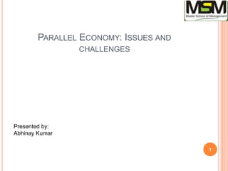 PARALLEL ECONOMY: ISSUES AND
CHALLENGES
Presented by:
Abhinay Kumar
1
 