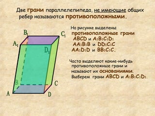На рисунке выделены   противоположные грани   АВС D   и   А 1 В 1 C 1 D 1    АА 1 В 1 В  и   DD 1 С 1 С  АА 1 D 1 D   и  ВВ 1 С 1 С.   Часто выделяют какие-нибудь противоположные грани и называют их  основаниями . Выберем  грани  АВС D   и   А 1 В 1 C 1 D 1. Две  грани   параллелепипеда,  не имеющие  общих ребер называются  противоположными.   А C D 1 С 1 В 1 А 1 B D 