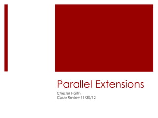 Parallel Extensions
Chester Hartin
Code Review 11/30/12
 