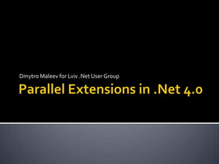 Parallel Extensions in .Net 4.0 Dmytro Maleev for Lviv.Net User Group 