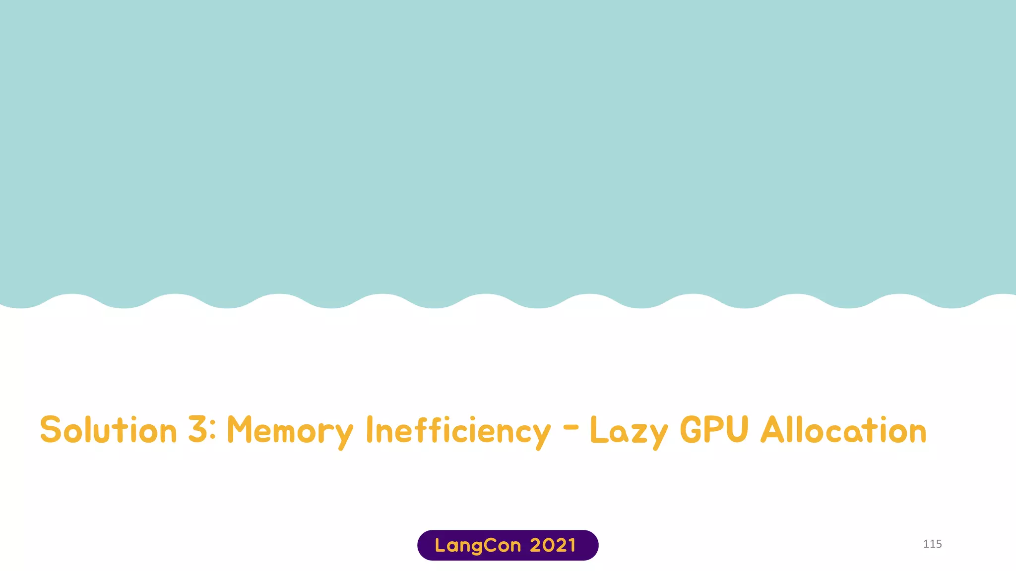 Solution 3: Memory Inefficiency - Lazy GPU Allocation
115
 