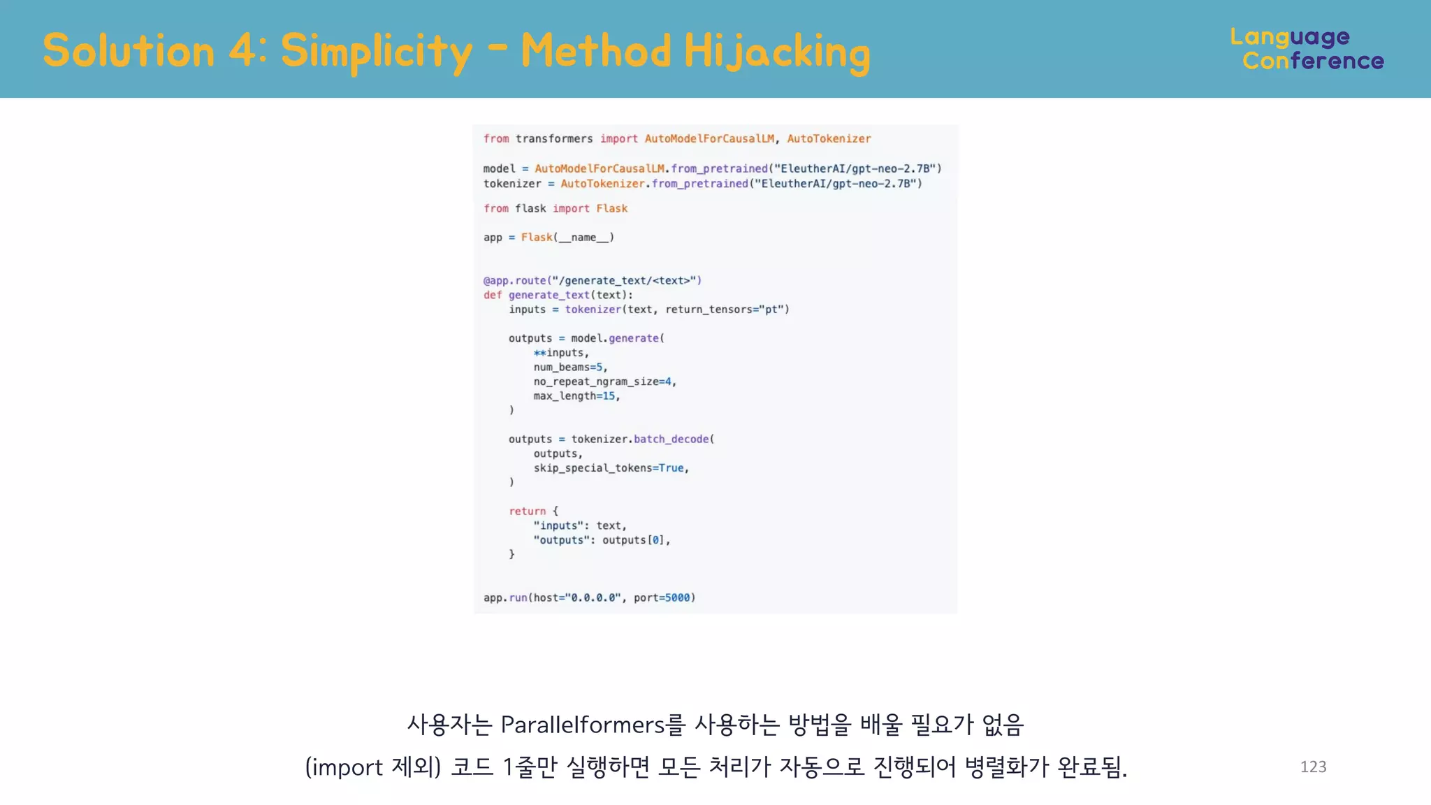 Solution 4: Simplicity - Method Hijacking
123
사용자는 Parallelformers를 사용하는 방법을 배울 필요가 없음
(import 제외) 코드 1줄만 실행하면 모든 처리가 자동으로 진행되어 병렬화가 완료됨.
 