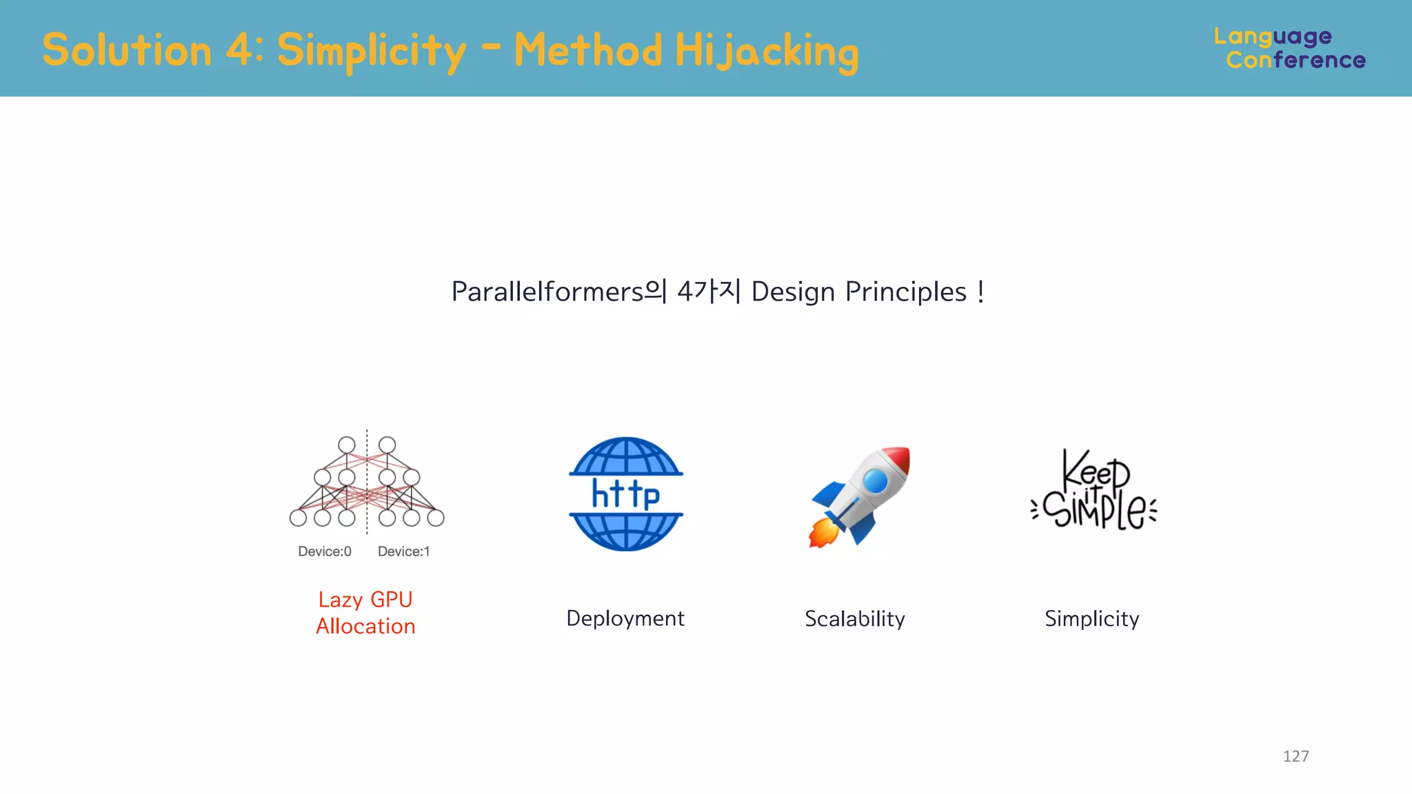 Solution 4: Simplicity - Method Hijacking
127
넉넉!
Lazy GPU
Allocation Scalability Simplicity
Deployment
Parallelformers의 4가지 Design Principles !
 