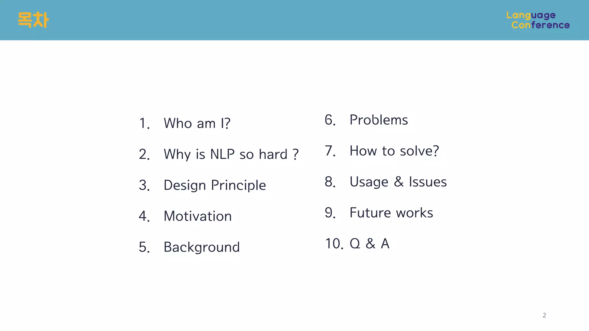 1. Who am I?
2. Why is NLP so hard ?
3. Design Principle
4. Motivation
5. Background
목차
6. Problems
7. How to solve?
8. Usage & Issues
9. Future works
10. Q & A
2
 