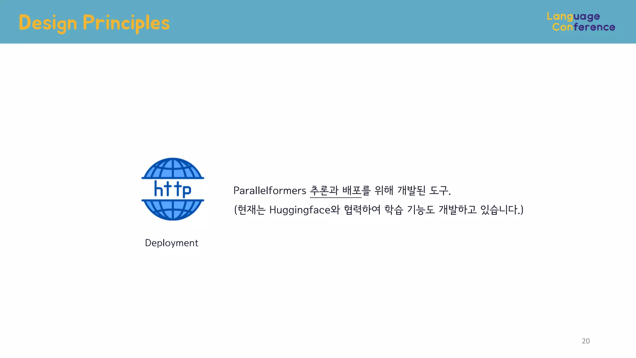 Design Principles
20
Deployment
Parallelformers 추론과 배포를 위해 개발된 도구.
(현재는 Huggingface와 협력하여 학습 기능도 개발하고 있습니다.)
 