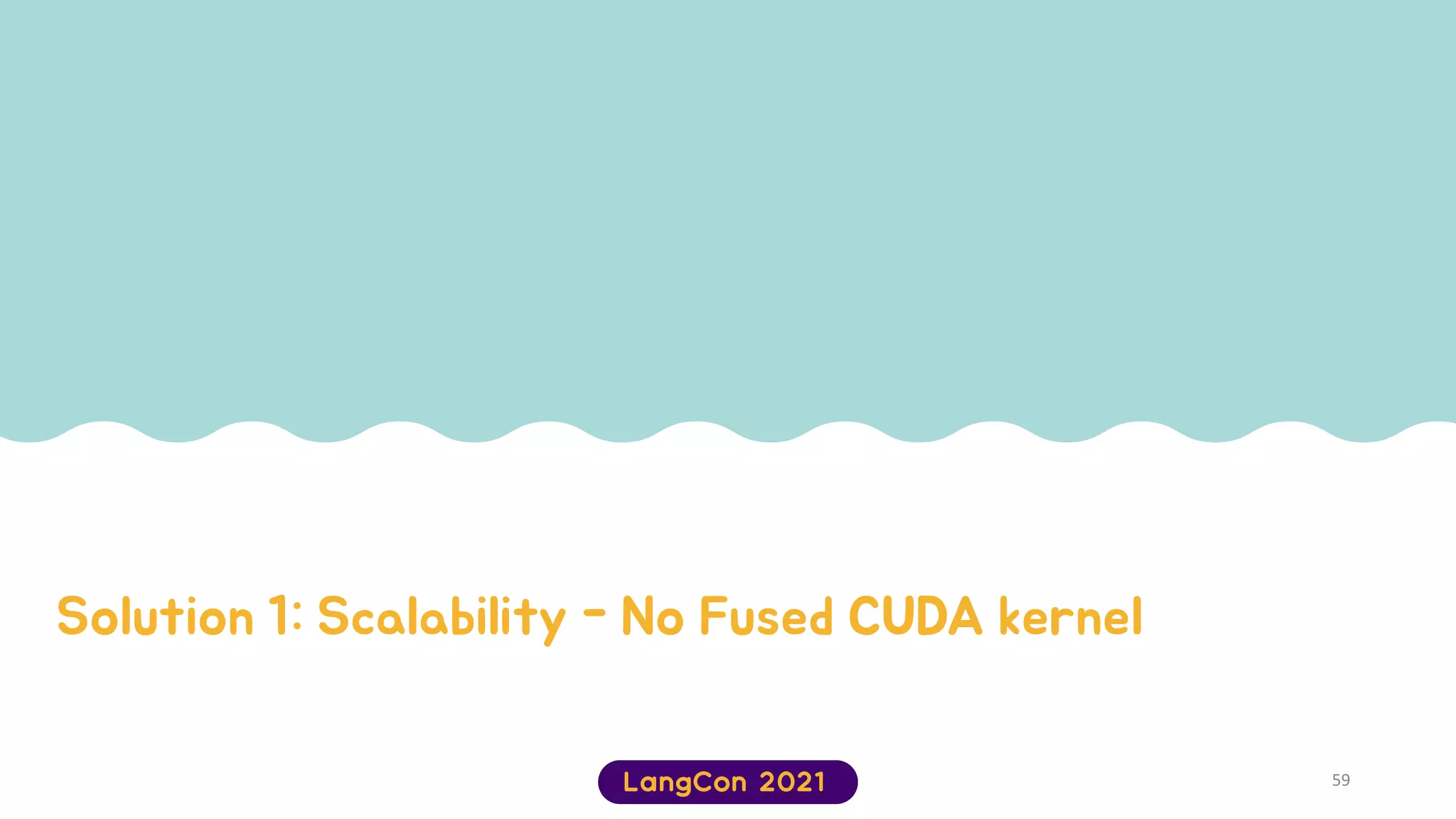 Solution 1: Scalability - No Fused CUDA kernel
59
 