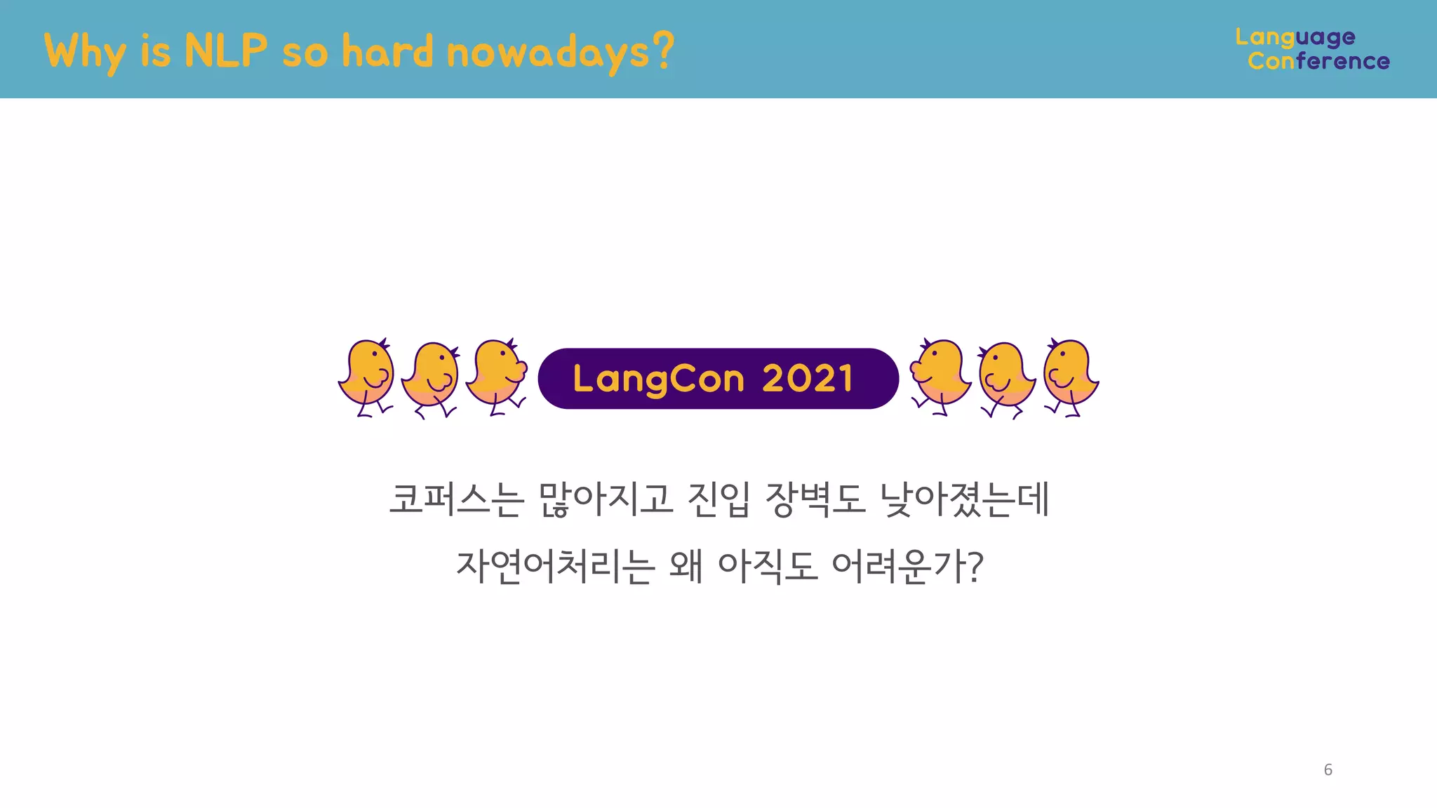 Why is NLP so hard nowadays?
6
코퍼스는 많아지고 진입 장벽도 낮아졌는데
자연어처리는 왜 아직도 어려운가?
 