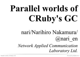 Parallel worlds of
                     CRuby's GC
                                 nari/Narihiro Nakamura/
                                                @nari_en
                                Network Applied Communication
                                                Laboratory Ltd.
Parallel worlds of CRuby's GC                            Powered by Rabbit 0.9.3
 