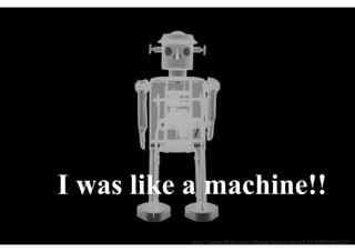 I was still like a
     machine!!
     http://www.flickr.com/photos/kevincollins123/5887984753/
 