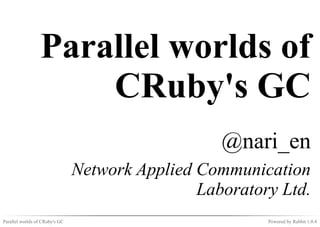 Parallel worlds of
                     CRuby's GC
                                                   @nari_en
                                Network Applied Communication
                                                Laboratory Ltd.
Parallel worlds of CRuby's GC                            Powered by Rabbit 1.0.4
 