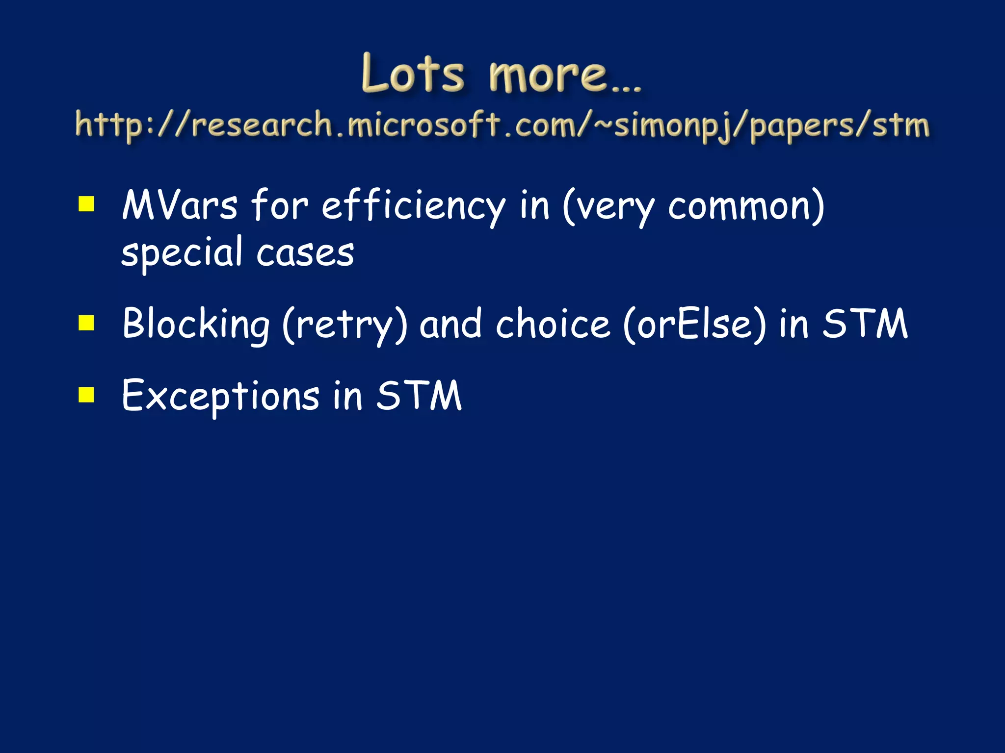  MVars for efficiency in (very common)
  special cases
 Blocking (retry) and choice (orElse) in STM
 Exceptions in STM
 