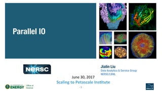 Jialin Liu!
Data Analytics & Service Group!
NERSC/LBNL!

Parallel IO
-	1	-	
June	30,	2017	
Scaling	to	Petascale	Ins/tute	
 