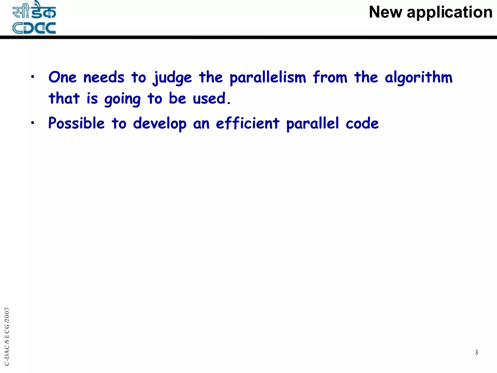 New application One needs to judge the parallelism from the algorithm that is going to be used. Possible to develop an efficient parallel code 