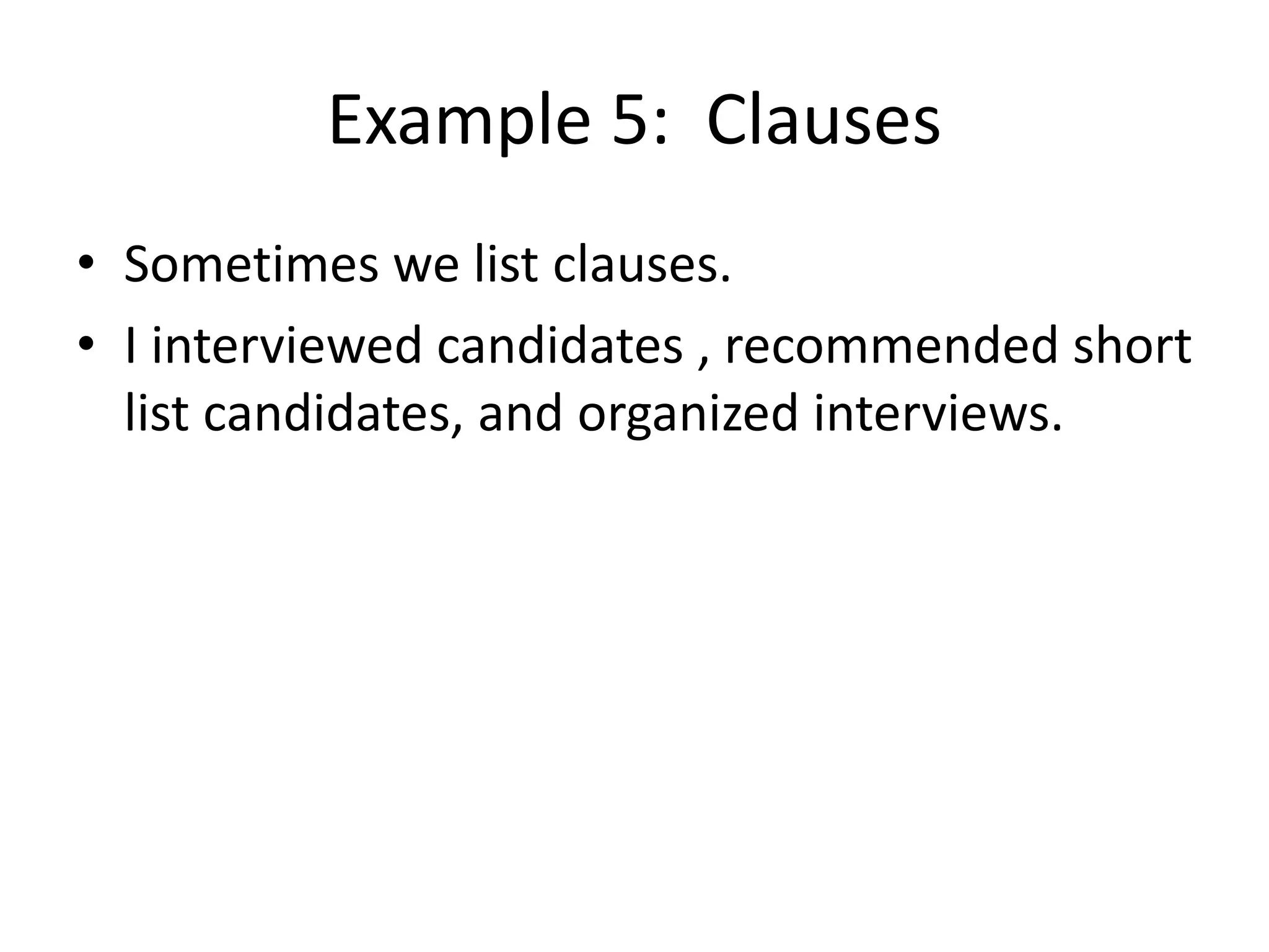Example 5: Clauses
• Sometimes we list clauses.
• I interviewed candidates , recommended short
list candidates, and organized interviews.
 
