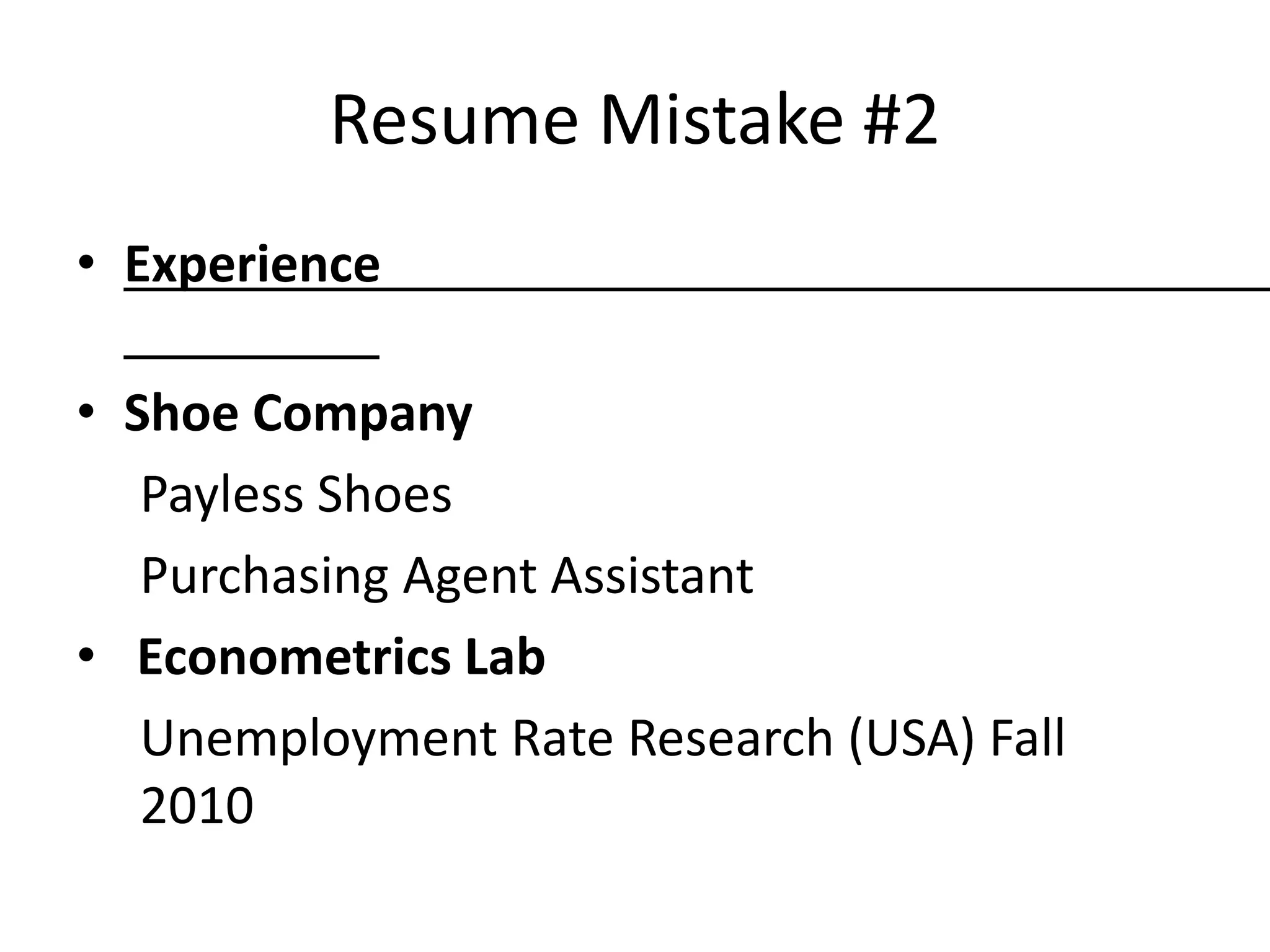 Resume Mistake #2
• Experience
• Shoe Company
Payless Shoes
Purchasing Agent Assistant
• Econometrics Lab
Unemployment Rate Research (USA) Fall
2010
 