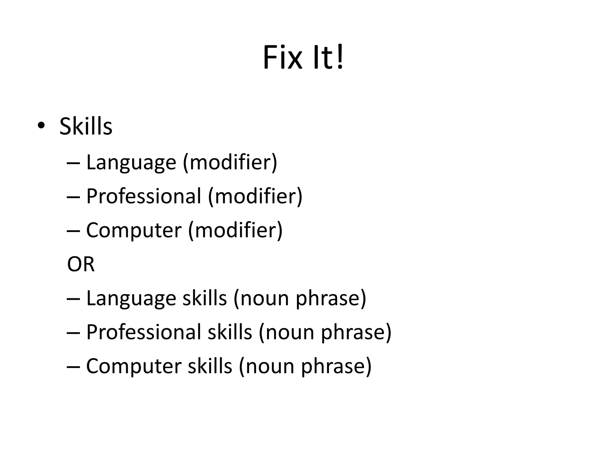Fix It!
• Skills
– Language (modifier)
– Professional (modifier)
– Computer (modifier)
OR
– Language skills (noun phrase)
– Professional skills (noun phrase)
– Computer skills (noun phrase)
 