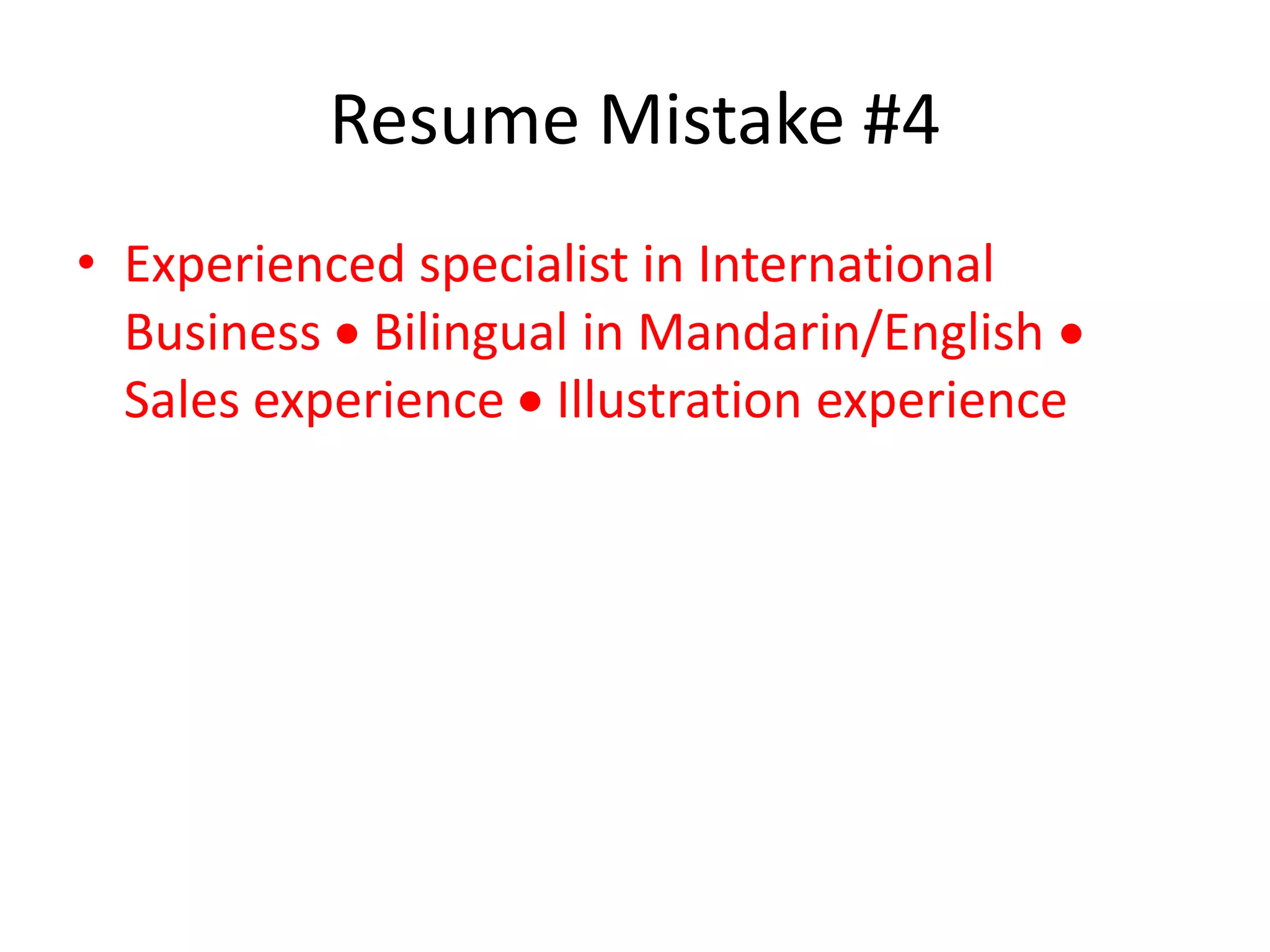 Resume Mistake #4
• Experienced specialist in International
Business  Bilingual in Mandarin/English 
Sales experience  Illustration experience
 