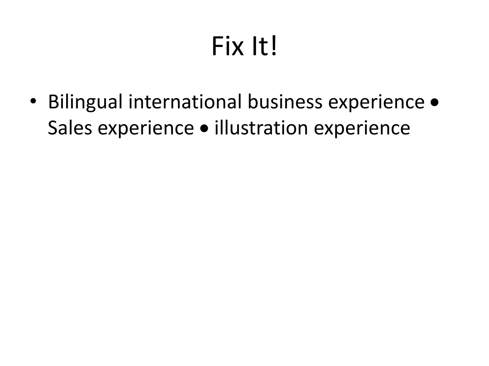 Fix It!
• Bilingual international business experience 
Sales experience  illustration experience
 