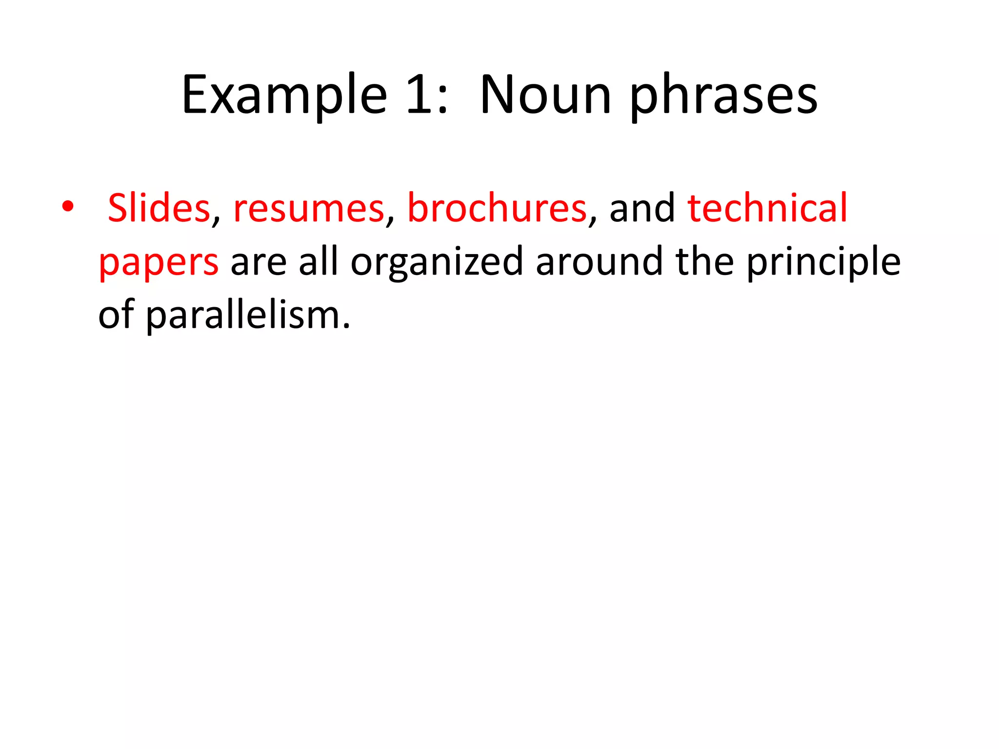 Example 1: Noun phrases
• Slides, resumes, brochures, and technical
papers are all organized around the principle
of parallelism.
 