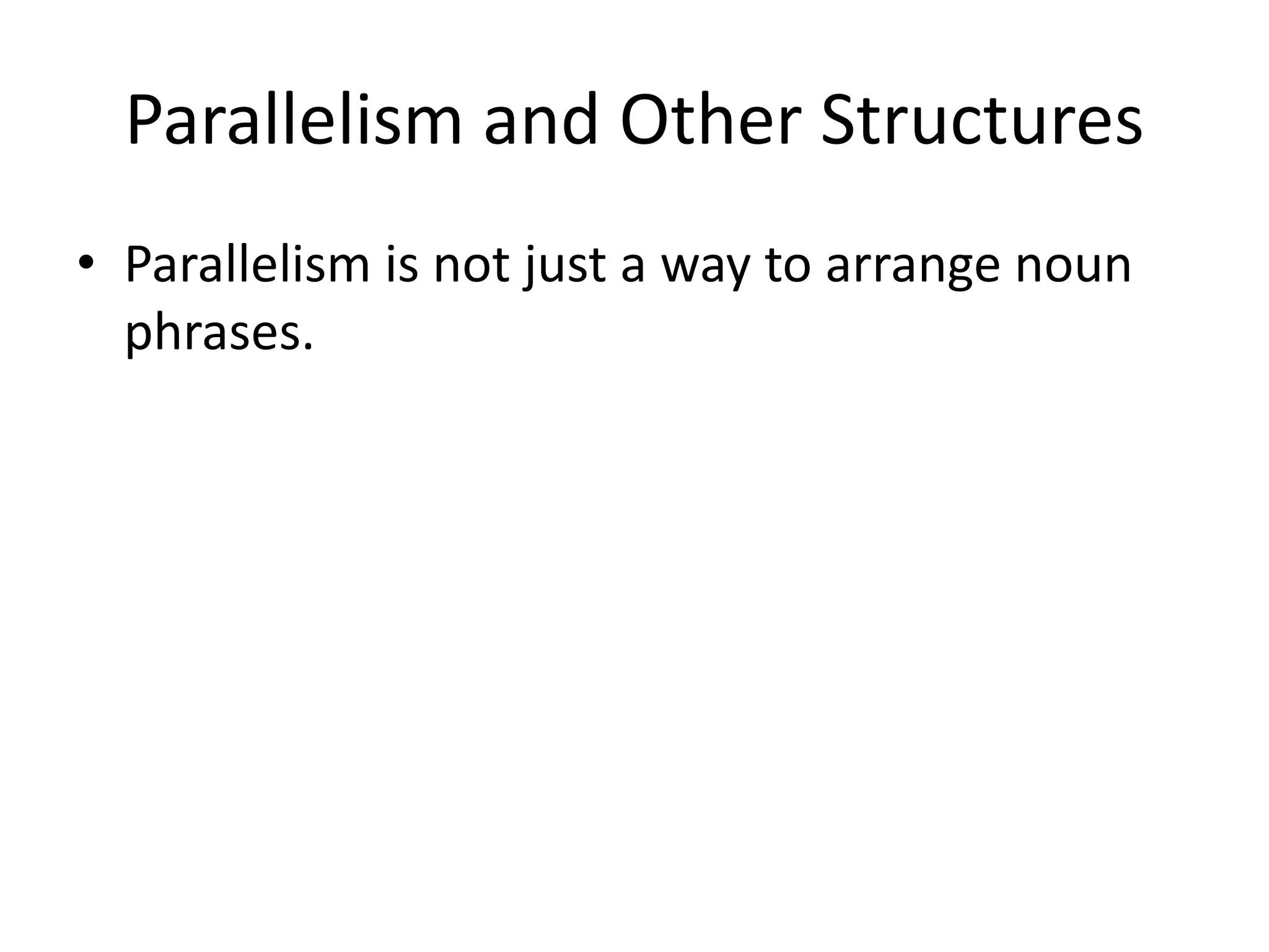 Parallelism and Other Structures
• Parallelism is not just a way to arrange noun
phrases.
 
