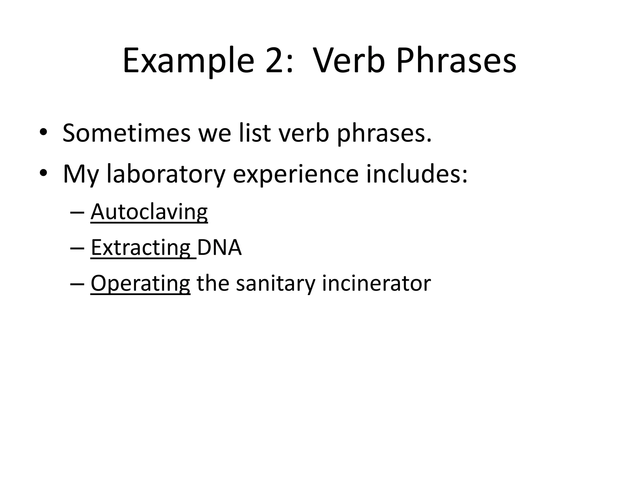 Example 2: Verb Phrases
• Sometimes we list verb phrases.
• My laboratory experience includes:
– Autoclaving
– Extracting DNA
– Operating the sanitary incinerator
 