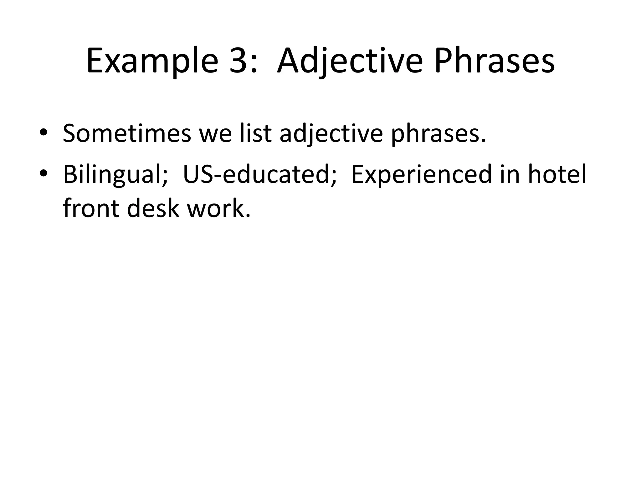Example 3: Adjective Phrases
• Sometimes we list adjective phrases.
• Bilingual; US-educated; Experienced in hotel
front desk work.
 