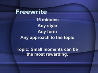 Freewrite 15 minutes Any style Any form Any approach to the topic Topic: Small moments can be the most rewarding. 