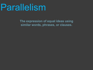 Parallelism The expression of equal ideas using similar words, phrases, or clauses. 