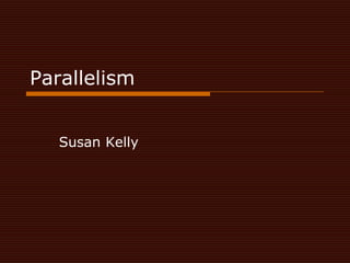 Parallelism

 Susan Kelly
 