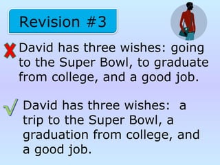 David has three wishes: going
to the Super Bowl, to graduate
from college, and a good job.
Revision #3
David has three wishes: a
trip to the Super Bowl, a
graduation from college, and
a good job.
 