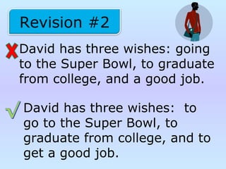 David has three wishes: going
to the Super Bowl, to graduate
from college, and a good job.
Revision #2
David has three wishes: to
go to the Super Bowl, to
graduate from college, and to
get a good job.
 