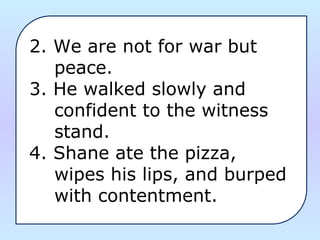 2. We are not for war but
peace.
3. He walked slowly and
confident to the witness
stand.
4. Shane ate the pizza,
wipes his lips, and burped
with contentment.
 
