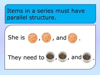 She is
They need to  
Items in a series must have 
parallel structure.
, , and .
, , and .
 