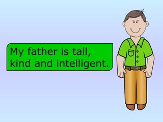 My father is tall,
kind and intelligent.
 