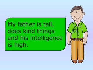 My father is tall,
does kind things
and his intelligence
is high.
 