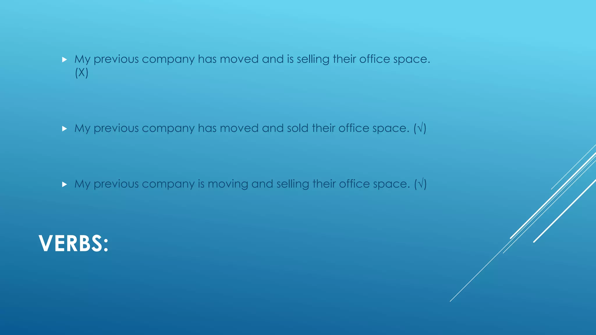 VERBS:
 My previous company has moved and is selling their office space.
(Χ)
 My previous company has moved and sold their office space. (√)
 My previous company is moving and selling their office space. (√)
 