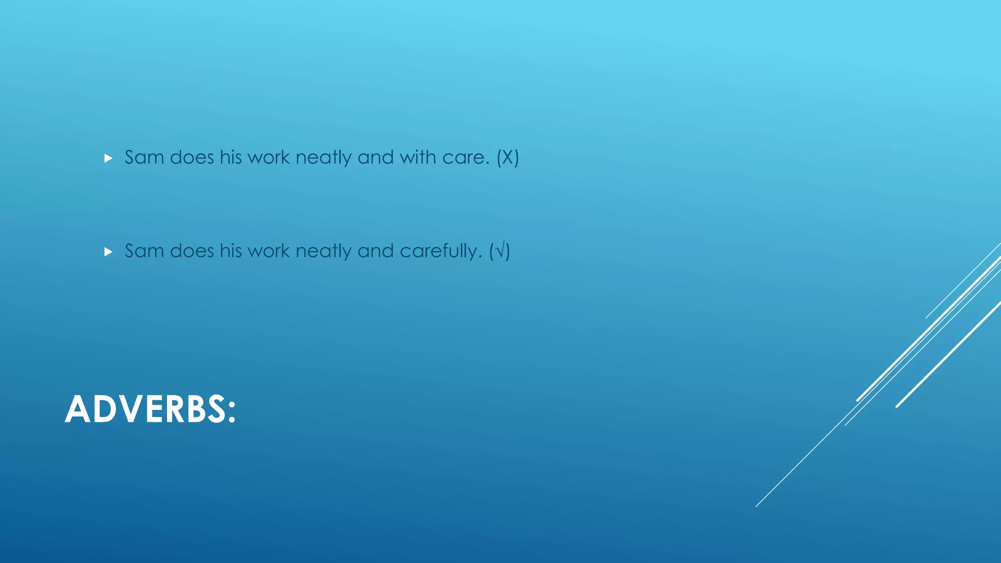 ADVERBS:
 Sam does his work neatly and with care. (Χ)
 Sam does his work neatly and carefully. (√)
 