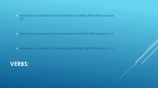 VERBS:
 My previous company has moved and is selling their office space.
(Χ)
 My previous company has moved and sold their office space. (√)
 My previous company is moving and selling their office space. (√)
 