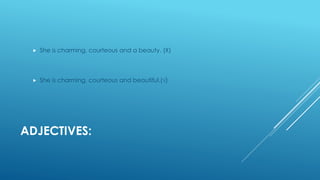 ADJECTIVES:
 She is charming, courteous and a beauty. (Χ)
 She is charming, courteous and beautiful.(√)
 