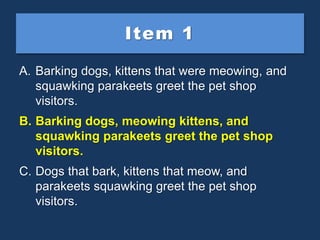 Item 1
A. Barking dogs, kittens that were meowing, and
squawking parakeets greet the pet shop
visitors.
B. Barking dogs, m...