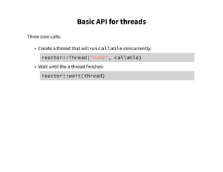 Basic API for threads
Three core calls:
• Create a thread that will run callable concurrently:
reactor::Thread("name", callable)
• Wait until the a thread finishes:
reactor::wait(thread)
 
