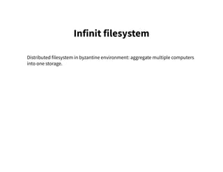 Infinit filesystem
Distributed filesystem in byzantine environment: aggregate multiple computers
into one storage.
 