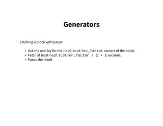 Generators
Fetching a block with paxos:
• Ask the overlay for the replication_factor owners of the block.
• Fetch at least replication_factor / 2 + 1 versions.
• Paxos the result
 