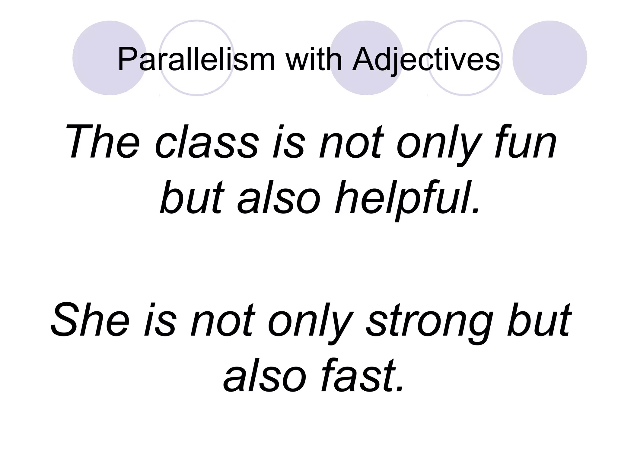 Parallelism with Adjectives
The class is not only fun
but also helpful.
She is not only strong but
also fast.
 