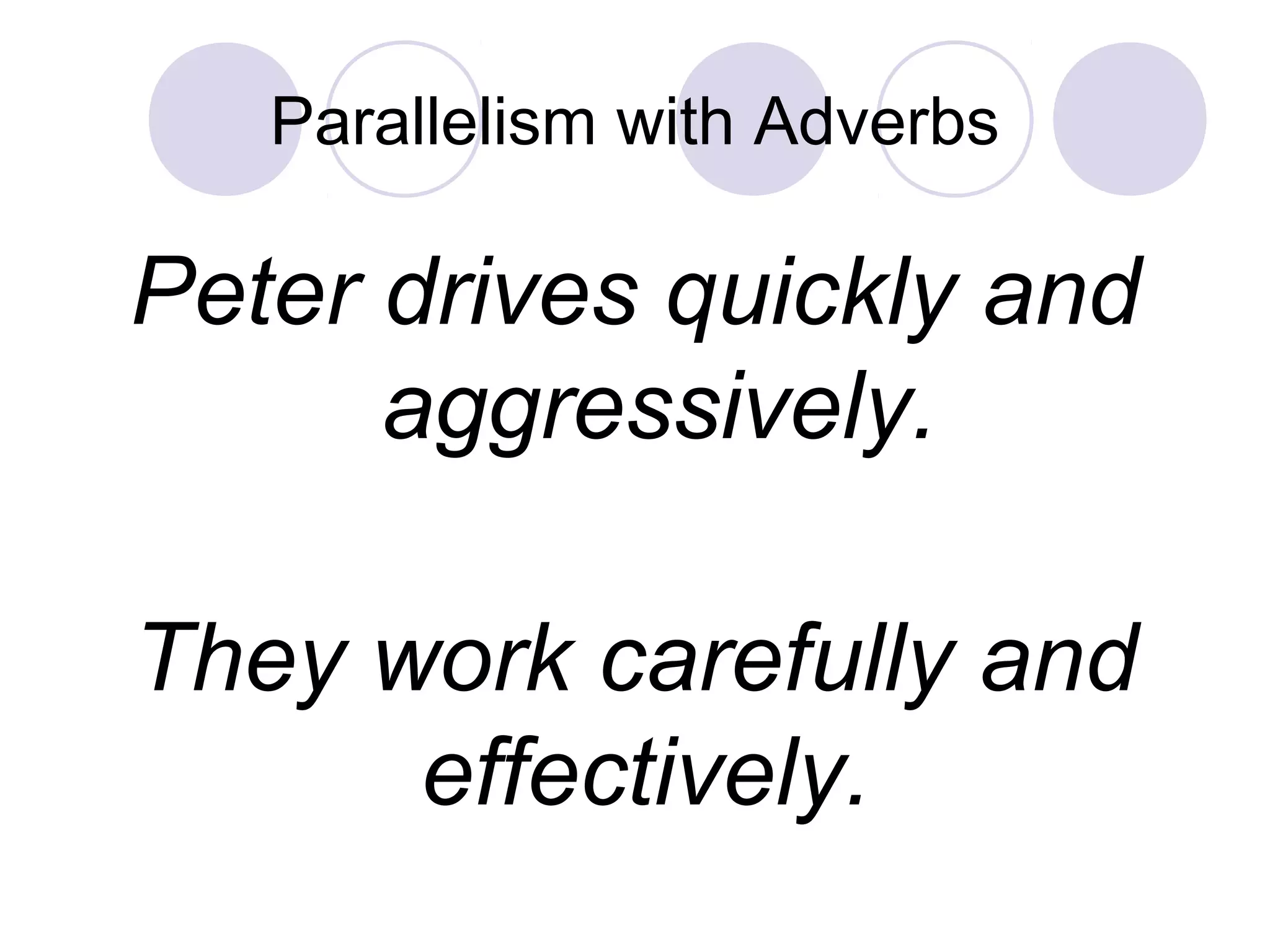 Parallelism with Adverbs
Peter drives quickly and
aggressively.
They work carefully and
effectively.
 
