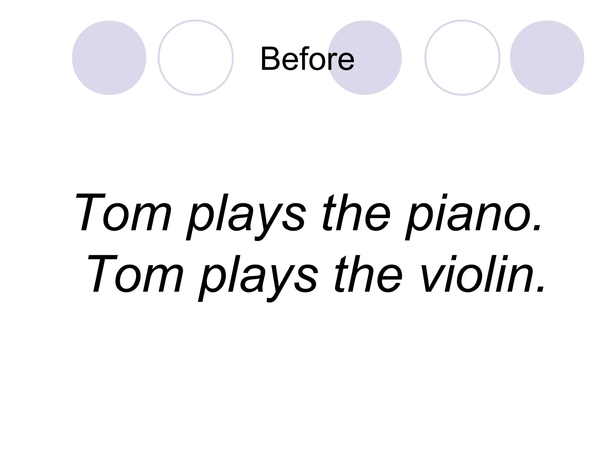 Before
Tom plays the piano.
Tom plays the violin.
 