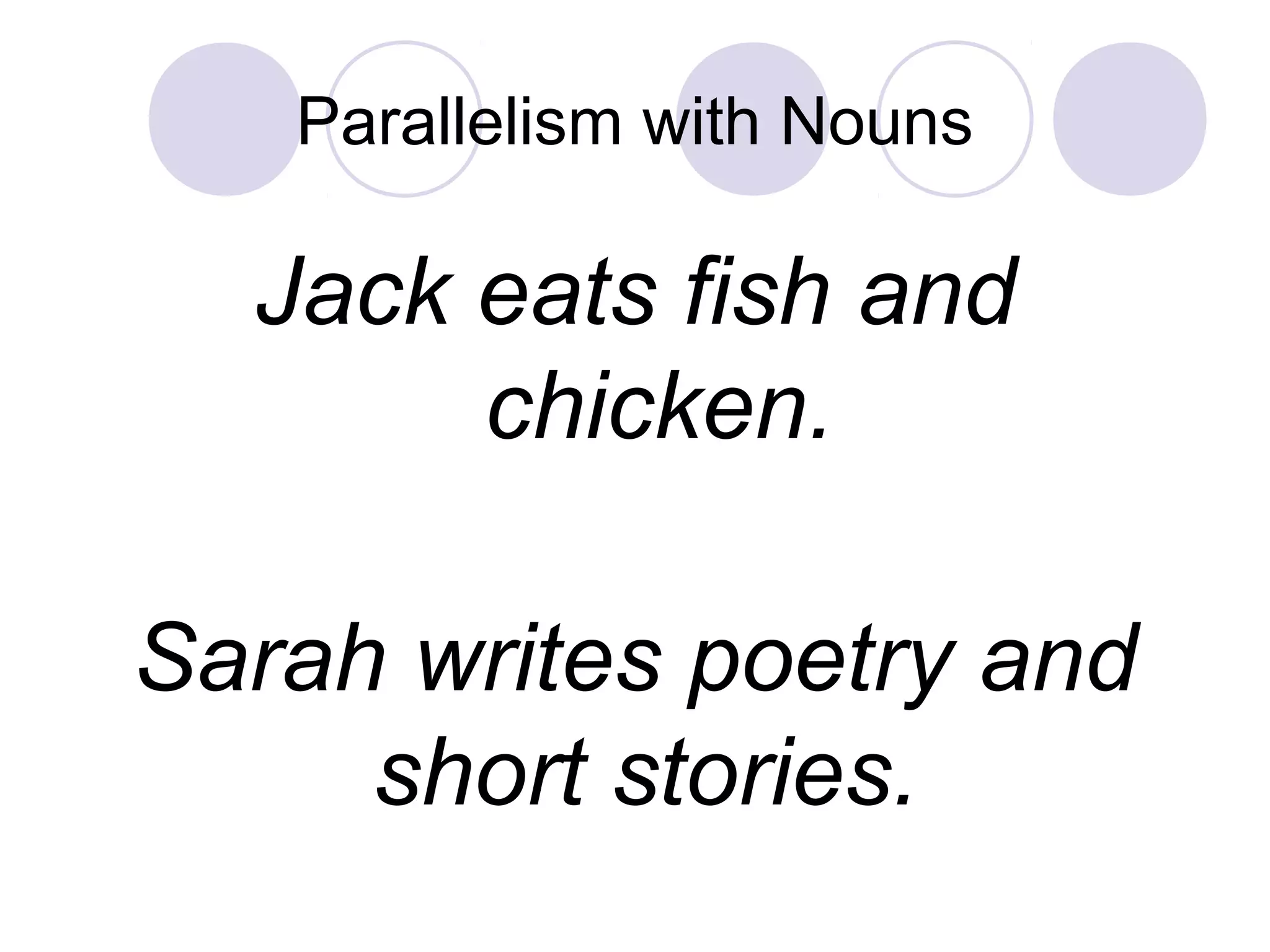 Parallelism with Nouns
Jack eats fish and
chicken.
Sarah writes poetry and
short stories.
 