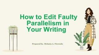 How to Edit Faulty
Parallelism in
Your Writing
Prepared by. Melania A. Florendo
 