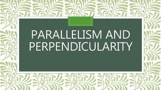 PARALLELISM AND
PERPENDICULARITY
 